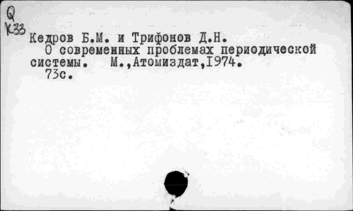 ﻿$
^Кедров Б.М. и Трифонов Д.Н.
О современных проблемах периодической системы. М.,Атомиздат,1974.
73с.